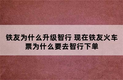 铁友为什么升级智行 现在铁友火车票为什么要去智行下单